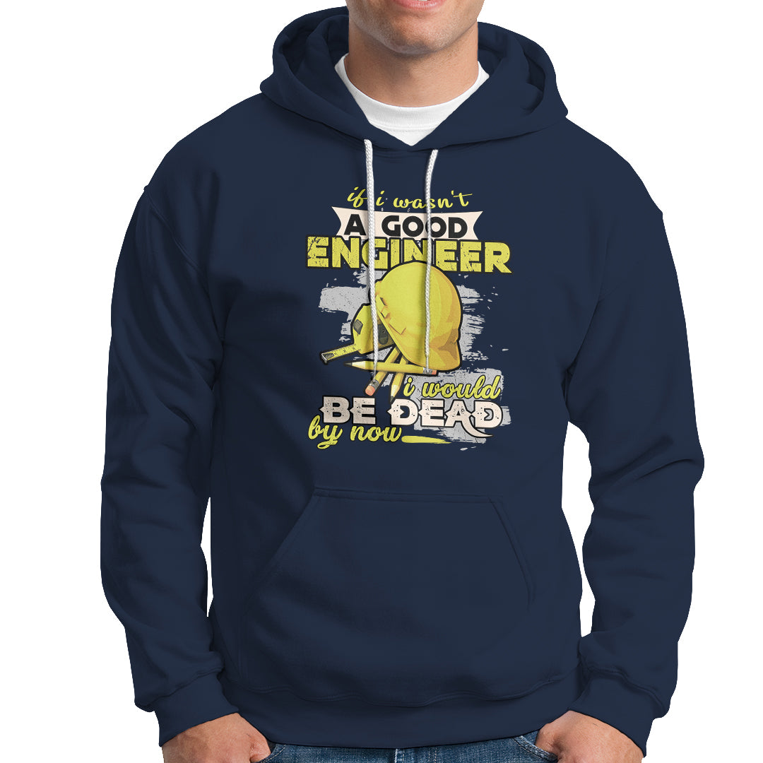 Engineer Hoodie If I Wasnt A Good Engineer I Would Be Dead By Now - Wonder Print Shop