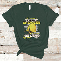 Engineer T Shirt If I Wasnt A Good Engineer I Would Be Dead By Now - Wonder Print Shop