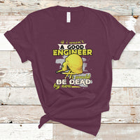 Engineer T Shirt If I Wasnt A Good Engineer I Would Be Dead By Now - Wonder Print Shop