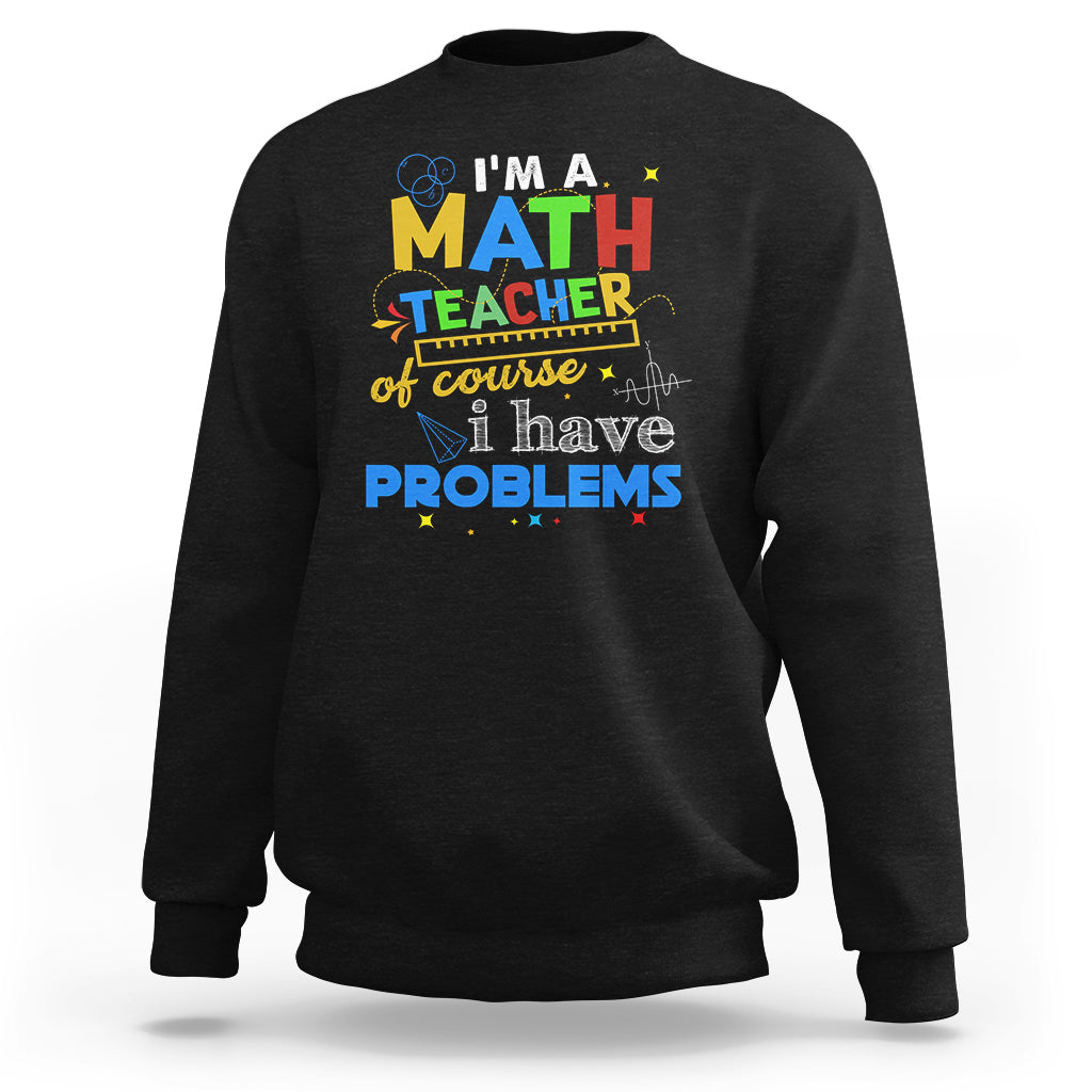 Im A Math Teacher Sweatshirt Of Course I Have Problems - Wonder Print Shop