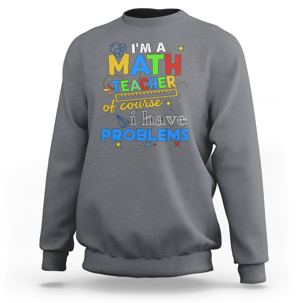 Im A Math Teacher Sweatshirt Of Course I Have Problems - Wonder Print Shop