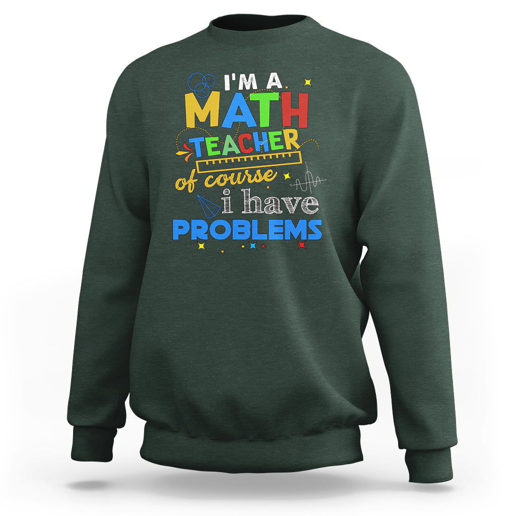 Im A Math Teacher Sweatshirt Of Course I Have Problems - Wonder Print Shop