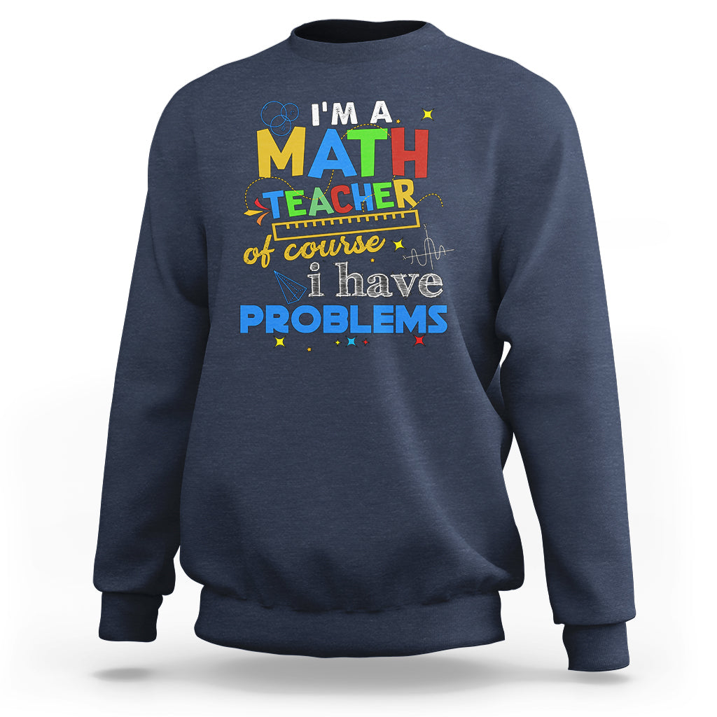Im A Math Teacher Sweatshirt Of Course I Have Problems - Wonder Print Shop