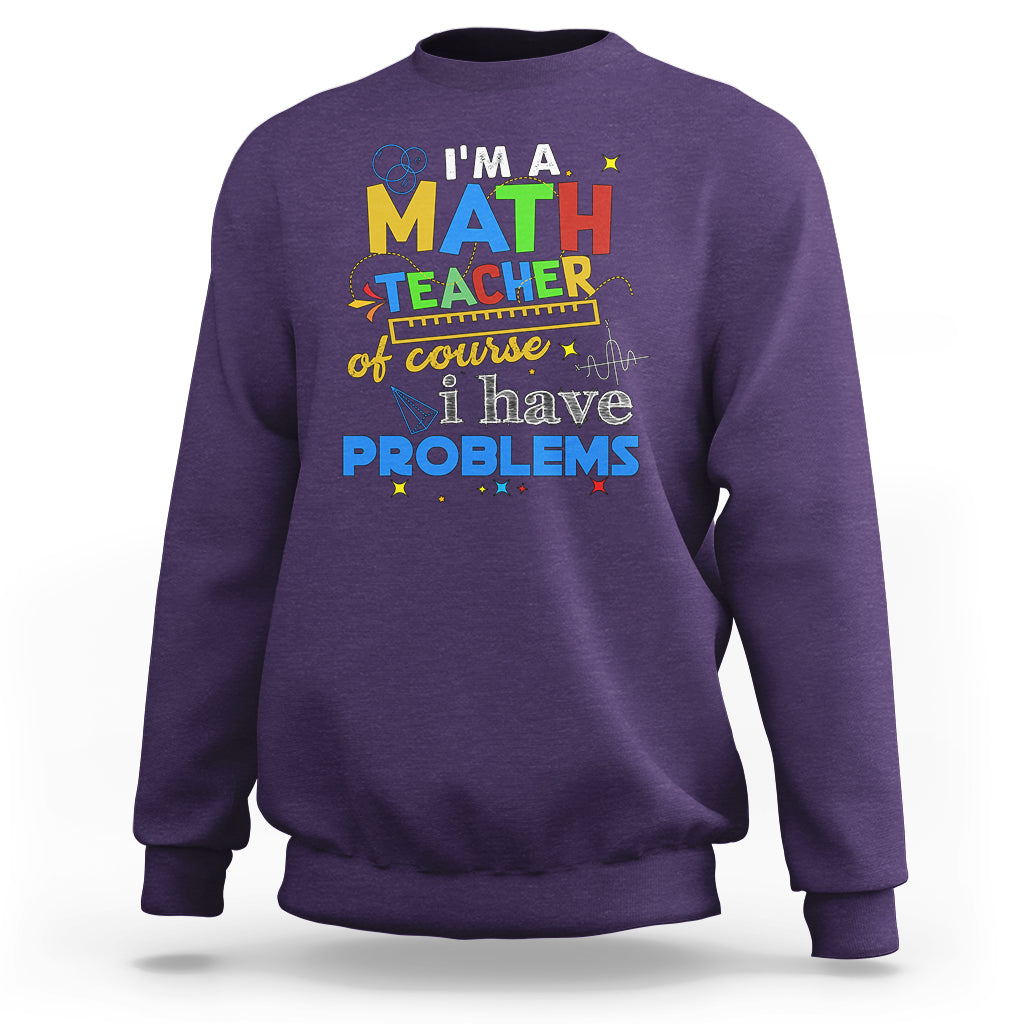 Im A Math Teacher Sweatshirt Of Course I Have Problems - Wonder Print Shop