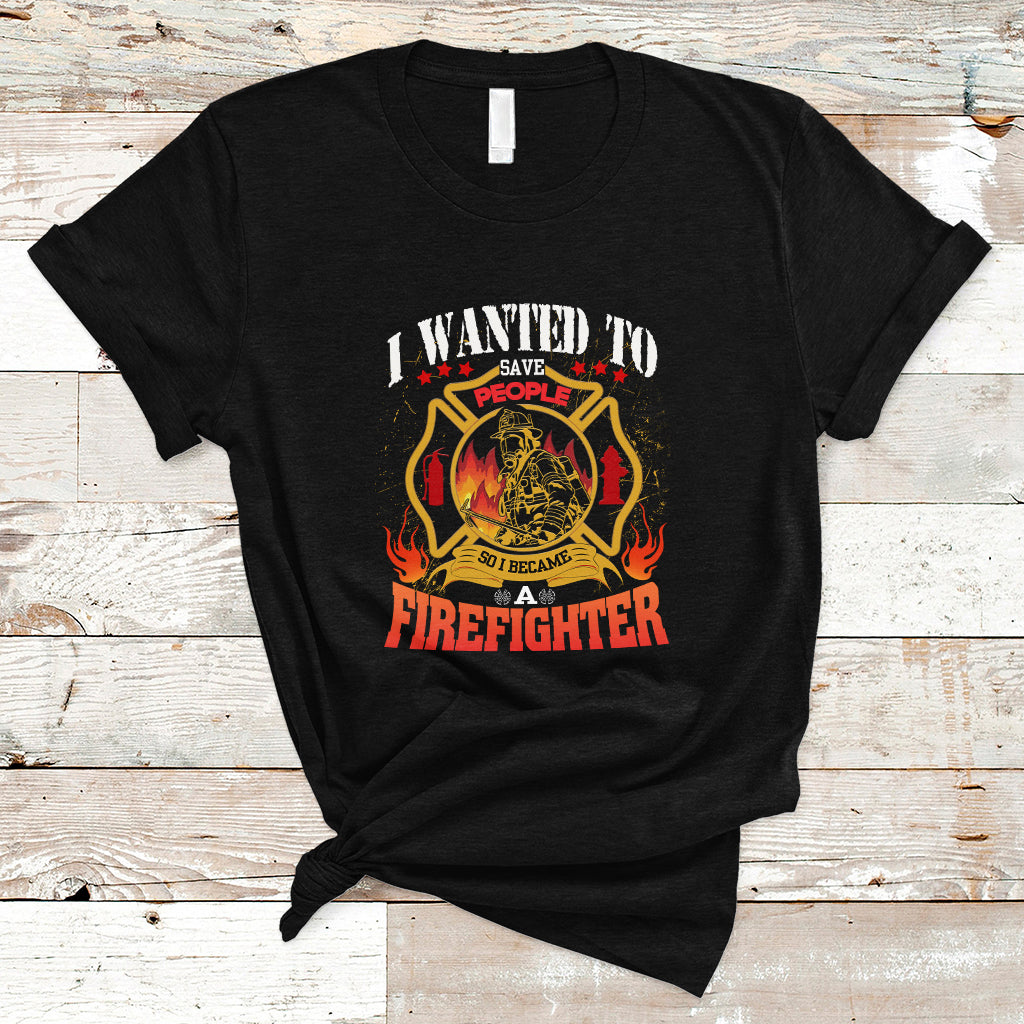 I Wanted to Save People So I Became a Firefighter T Shirt - Wonder Print Shop