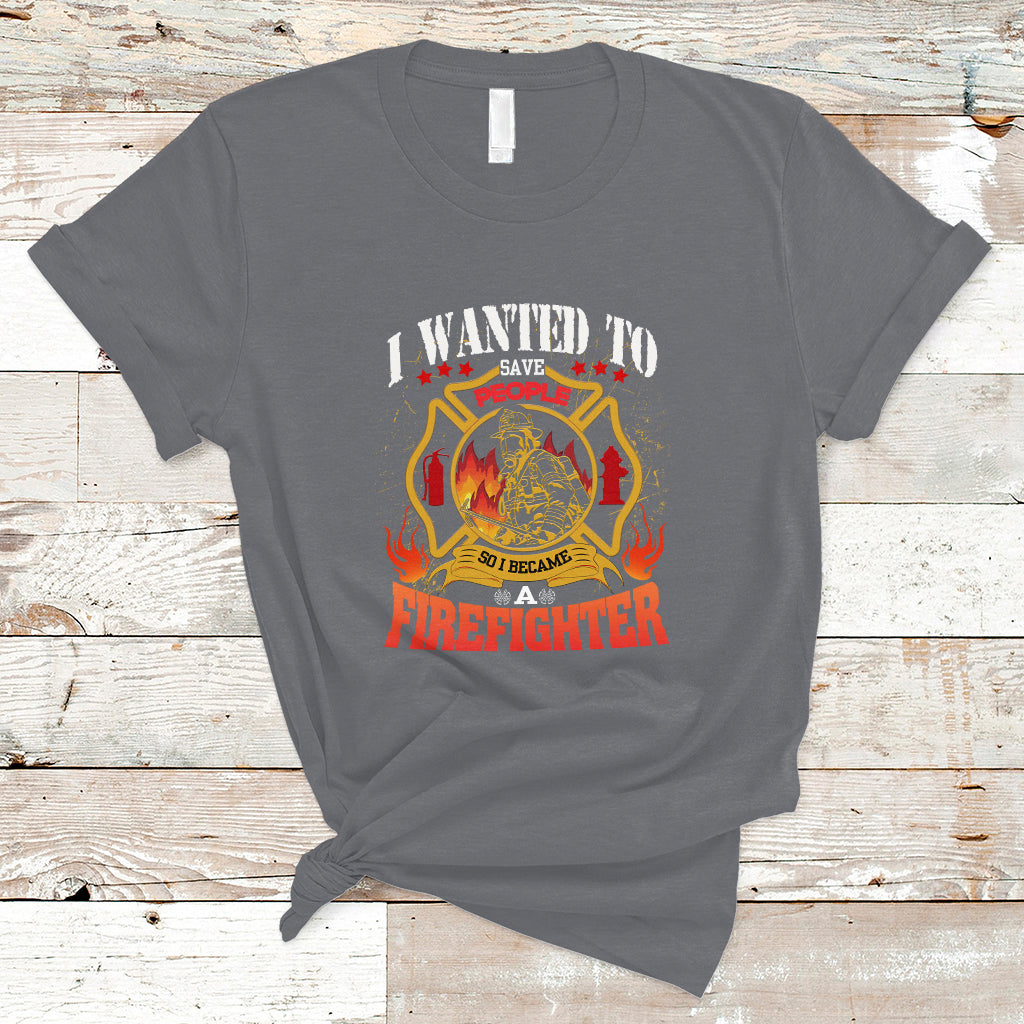 I Wanted to Save People So I Became a Firefighter T Shirt - Wonder Print Shop