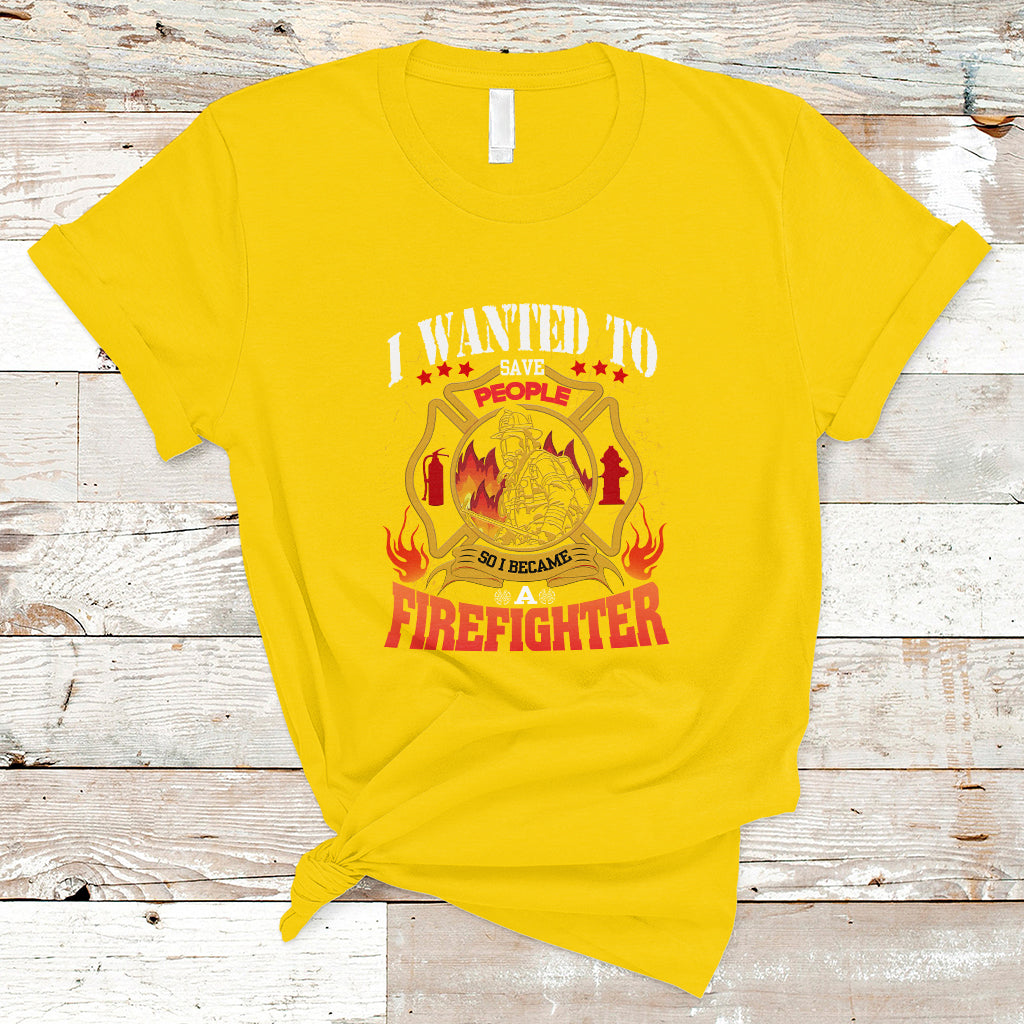 I Wanted to Save People So I Became a Firefighter T Shirt - Wonder Print Shop