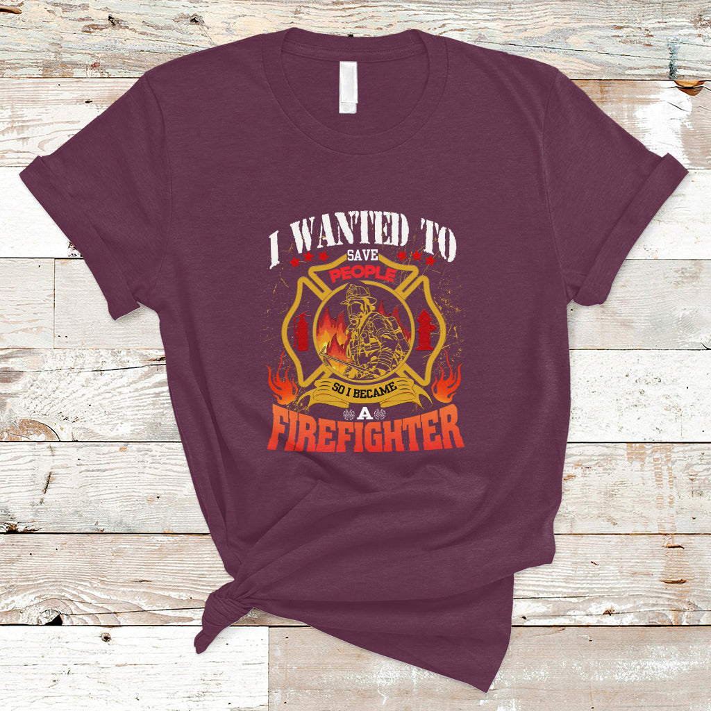 I Wanted to Save People So I Became a Firefighter T Shirt - Wonder Print Shop