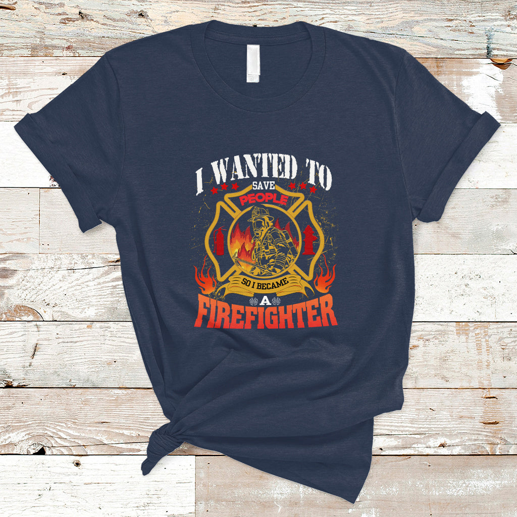 I Wanted to Save People So I Became a Firefighter T Shirt - Wonder Print Shop