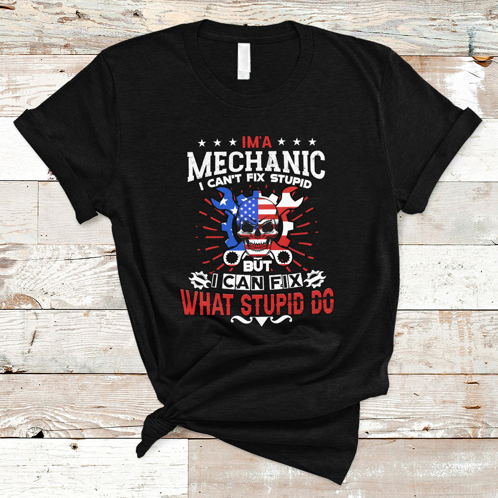 Im a Mechanic T Shirt I cant fix Stupid But I Can Fix Stupid Do - Wonder Print Shop