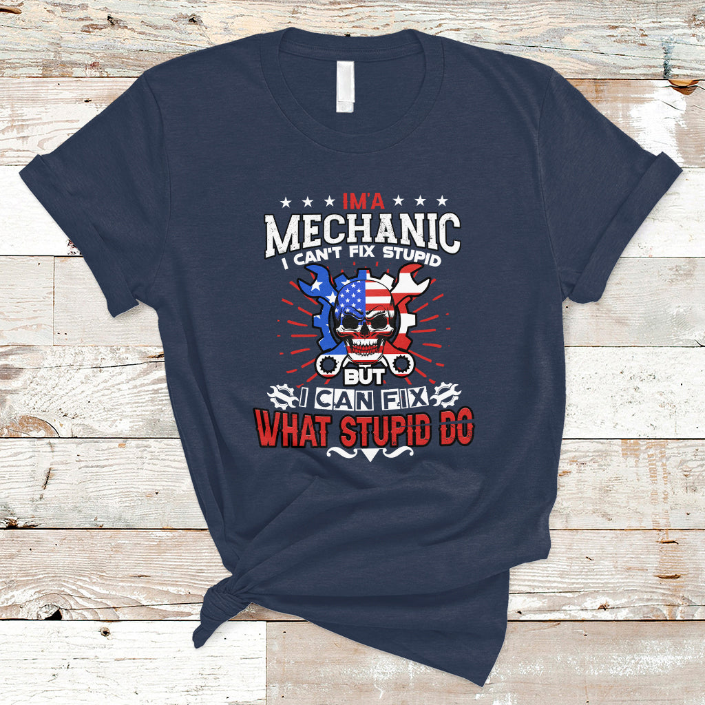 Im a Mechanic T Shirt I cant fix Stupid But I Can Fix Stupid Do - Wonder Print Shop