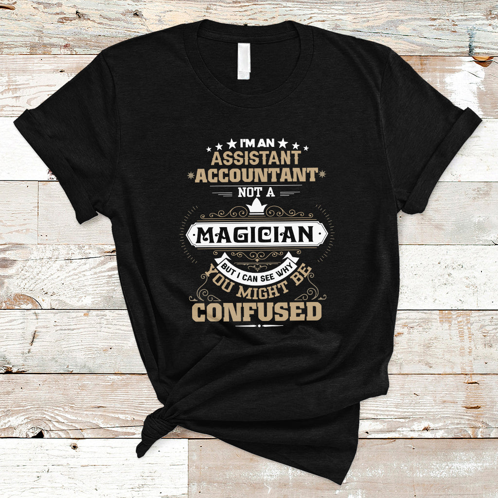 Im an Assistant Accountant T Shirt Not A Magician But I Can See Why You Might Be Confused - Wonder Print Shop