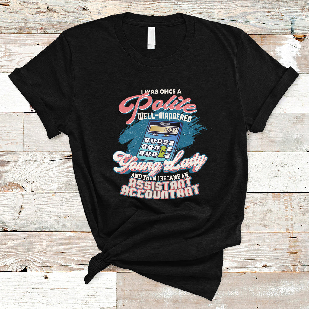 Assistant Accountant T Shirt I Was Once A Polite Well-Mannered Young Lady - Wonder Print Shop