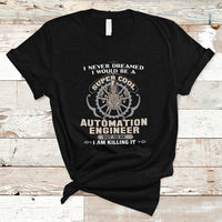 I Never Dreamed I Would Be A Super Cool Automation Engineer T Shirt - Wonder Print Shop
