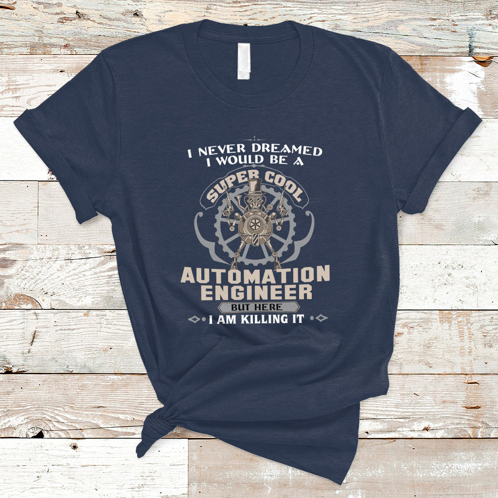 I Never Dreamed I Would Be A Super Cool Automation Engineer T Shirt - Wonder Print Shop