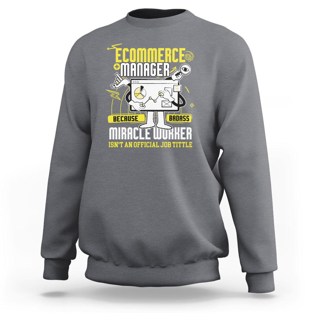 ECommerce Manager Sweatshirt Because Badass Miracle Worker Isnt An Official Job Title - Wonder Print Shop