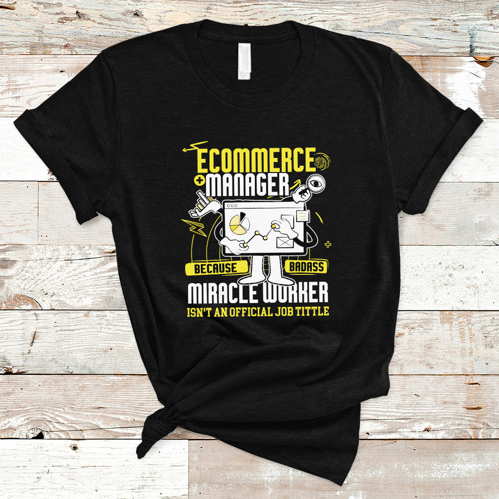 ECommerce Manager T Shirt Because Badass Miracle Worker Isnt An Official Job Title - Wonder Print Shop