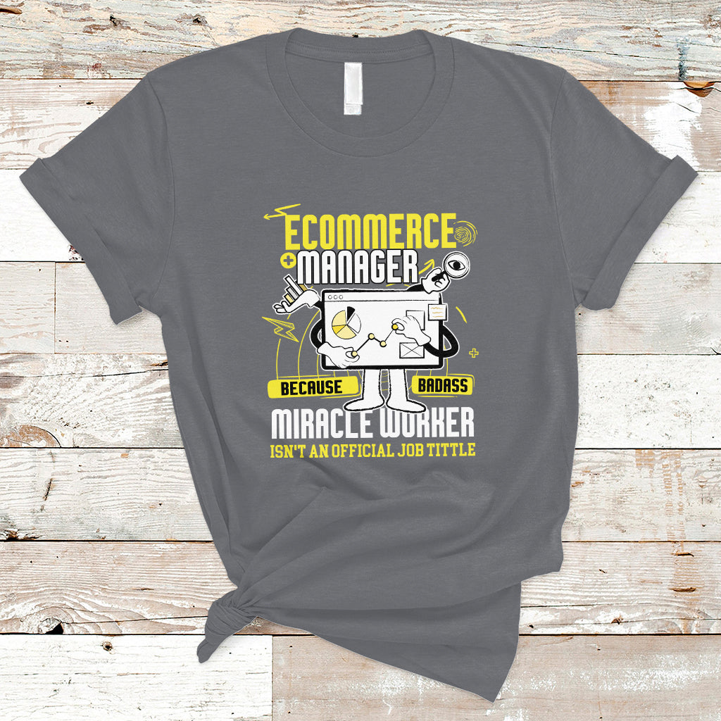 ECommerce Manager T Shirt Because Badass Miracle Worker Isnt An Official Job Title - Wonder Print Shop