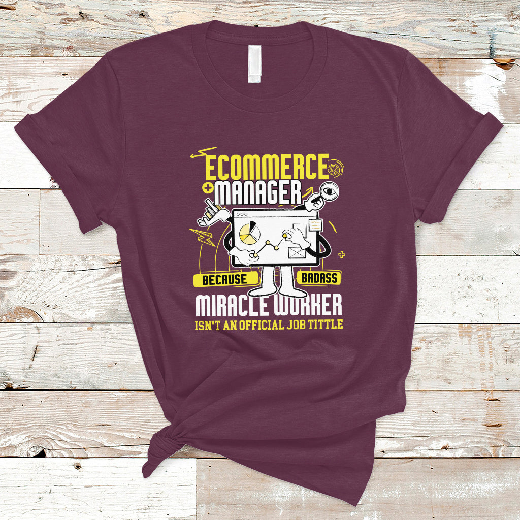 ECommerce Manager T Shirt Because Badass Miracle Worker Isnt An Official Job Title - Wonder Print Shop