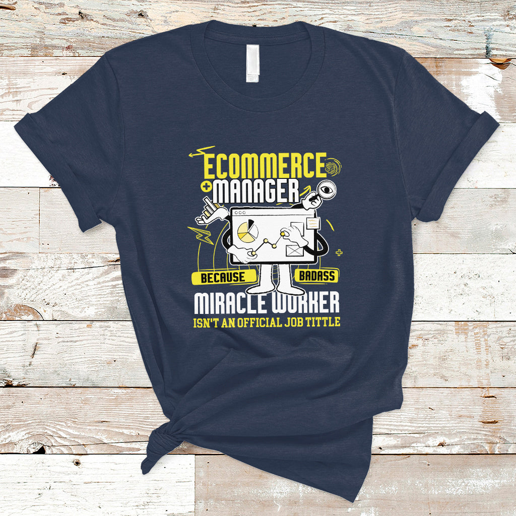 ECommerce Manager T Shirt Because Badass Miracle Worker Isnt An Official Job Title - Wonder Print Shop