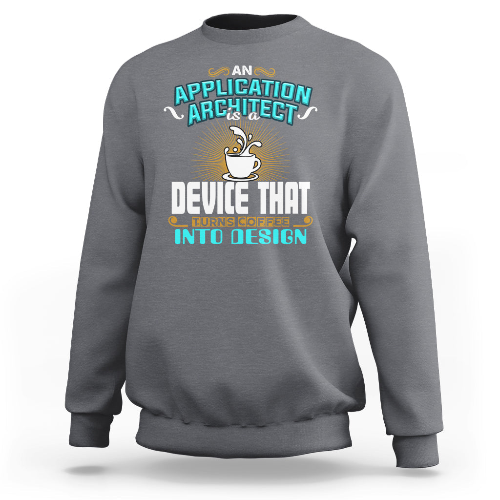 A Device That Turns Coffee Into Design Application Architect Sweatshirt - Wonder Print Shop