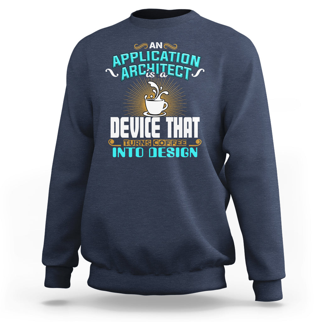 A Device That Turns Coffee Into Design Application Architect Sweatshirt - Wonder Print Shop