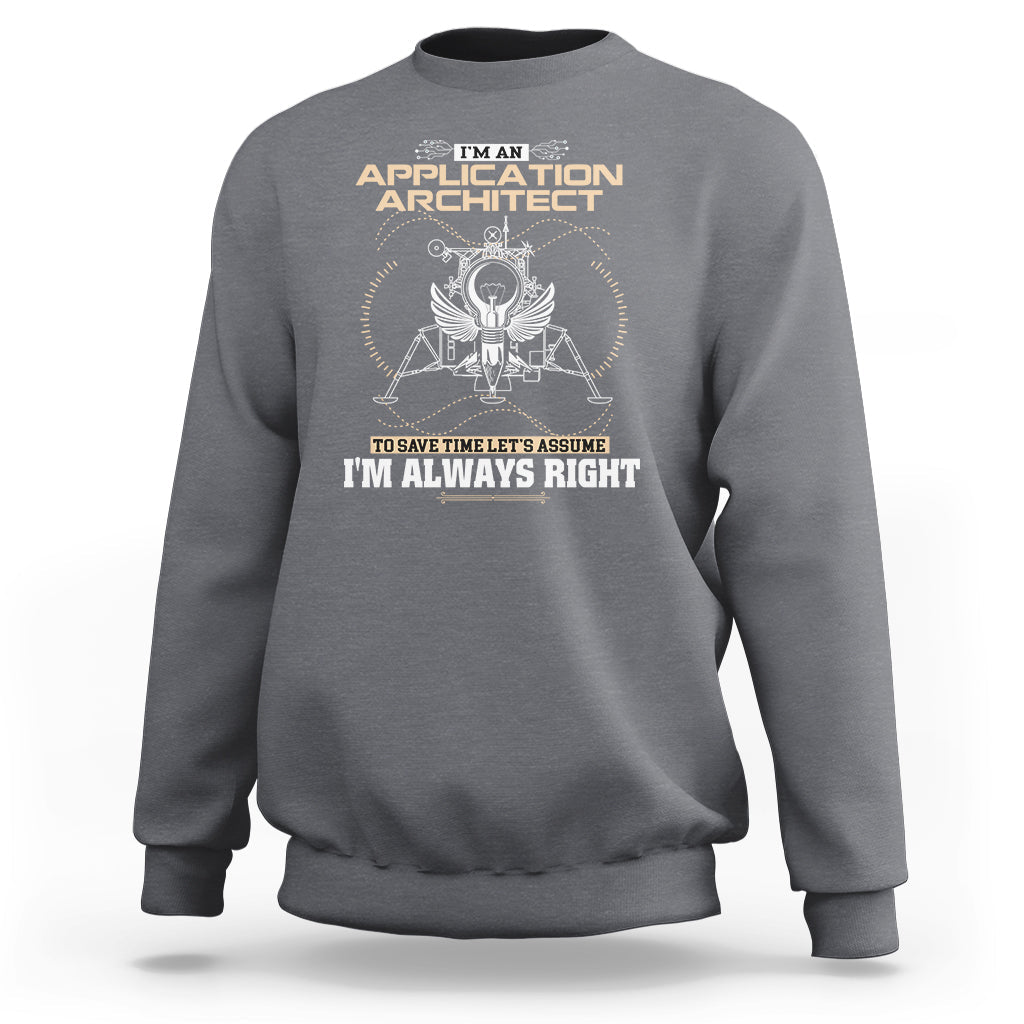 Im An Application Architect Sweatshirt To Save Time Lets Assume Im Always Right - Wonder Print Shop