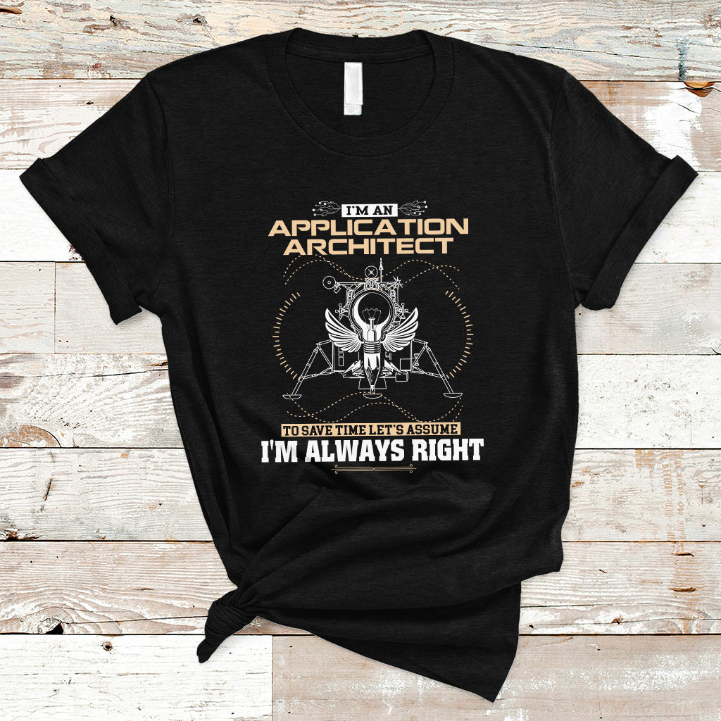 Im An Application Architect T Shirt To Save Time Lets Assume Im Always Right - Wonder Print Shop