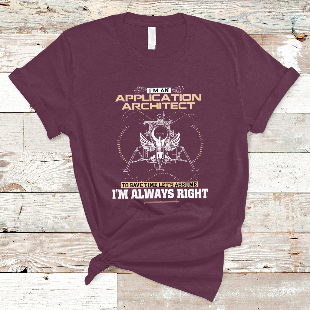 Im An Application Architect T Shirt To Save Time Lets Assume Im Always Right - Wonder Print Shop