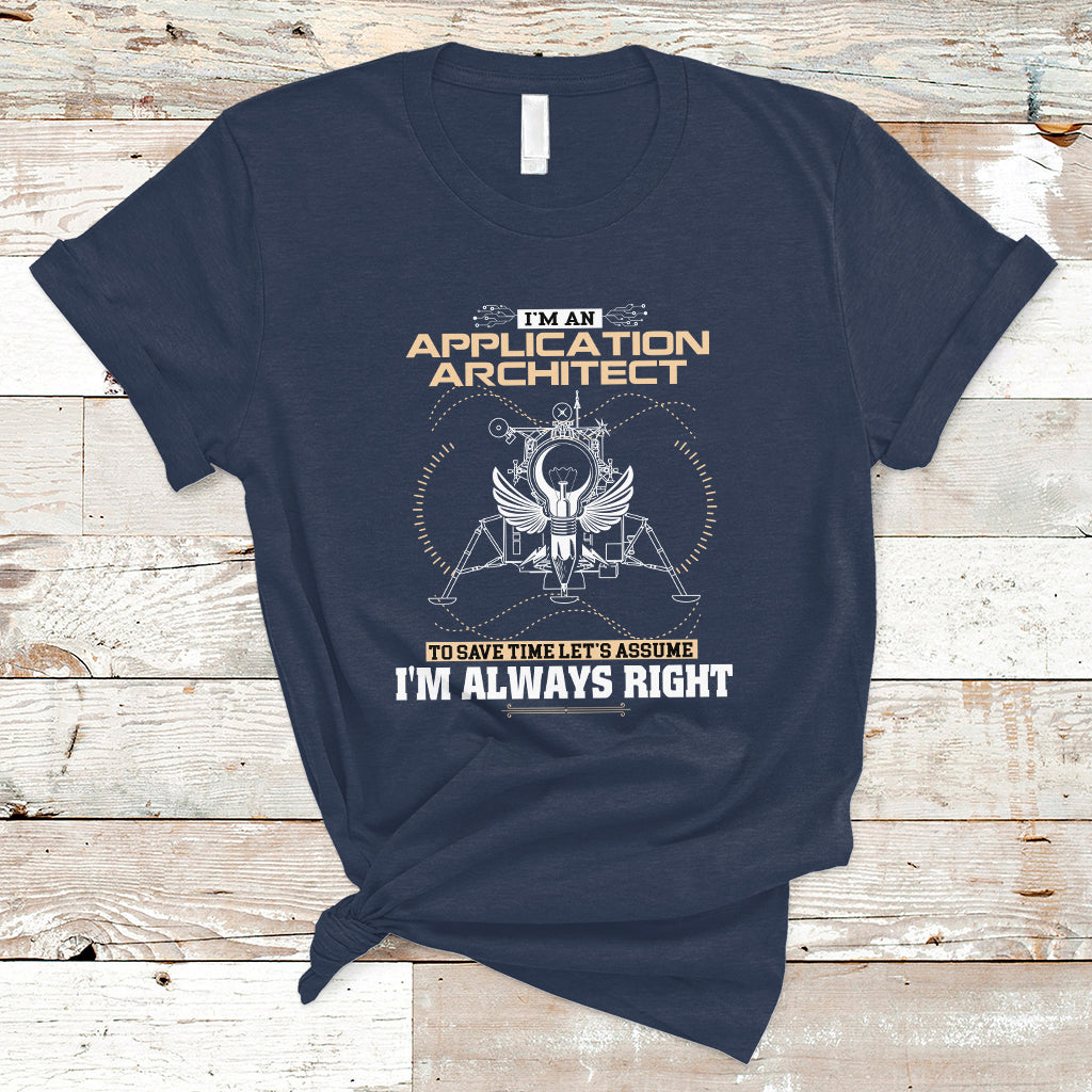 Im An Application Architect T Shirt To Save Time Lets Assume Im Always Right - Wonder Print Shop