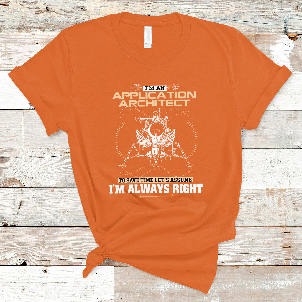 Im An Application Architect T Shirt To Save Time Lets Assume Im Always Right - Wonder Print Shop