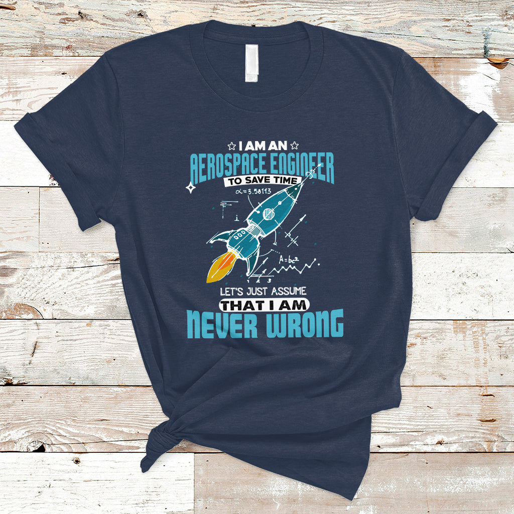 Im an Aerospace Engineer T Shirt To Save Time Lets Just a Assume That I Am Never Wrong - Wonder Print Shop