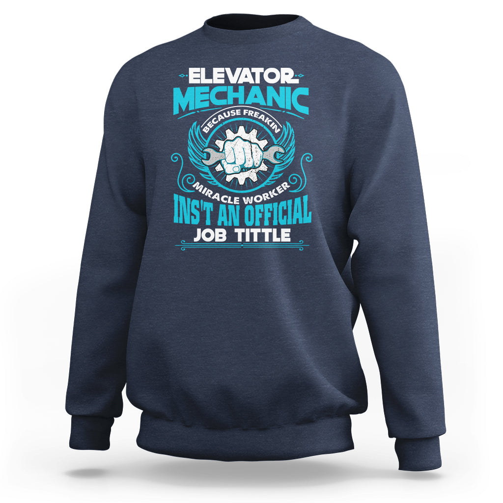Elevator Mechanic Sweatshirt Because Freakin Miracle Worker Isnt an Official Job Title - Wonder Print Shop