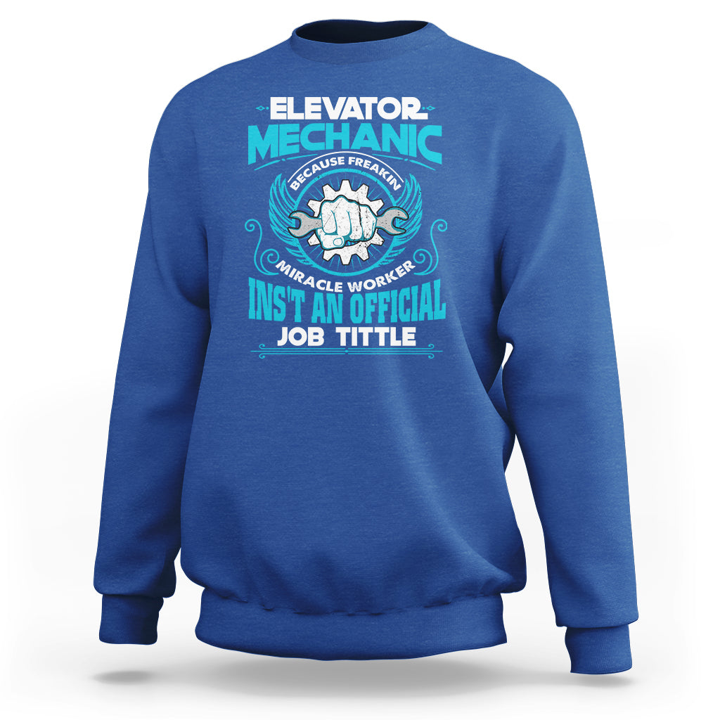 Elevator Mechanic Sweatshirt Because Freakin Miracle Worker Isnt an Official Job Title - Wonder Print Shop
