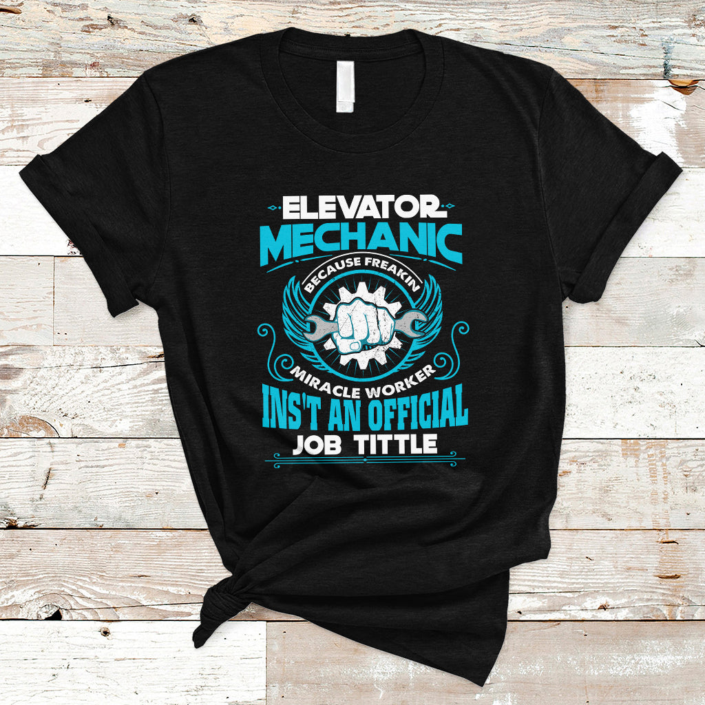 Elevator Mechanic T Shirt Because Freakin Miracle Worker Isnt an Official Job Title - Wonder Print Shop