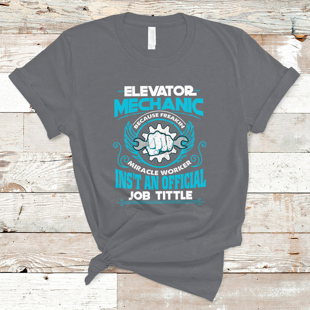 Elevator Mechanic T Shirt Because Freakin Miracle Worker Isnt an Official Job Title - Wonder Print Shop