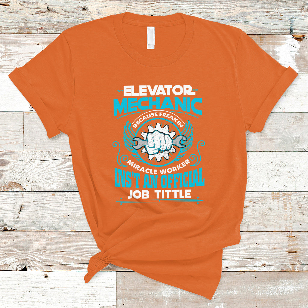 Elevator Mechanic T Shirt Because Freakin Miracle Worker Isnt an Official Job Title - Wonder Print Shop