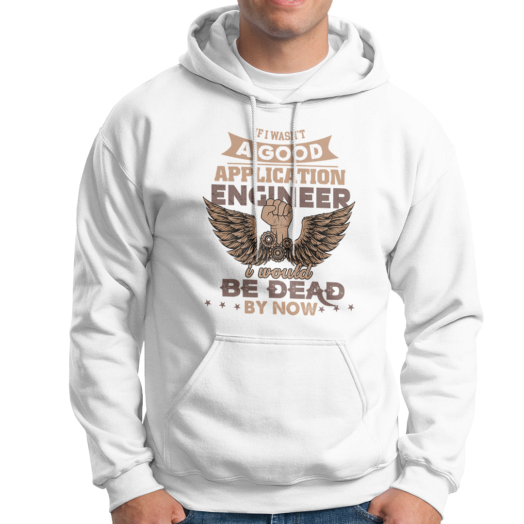 Application Engineer Hoodie If I Wasnt A Good Application Engineer - Wonder Print Shop