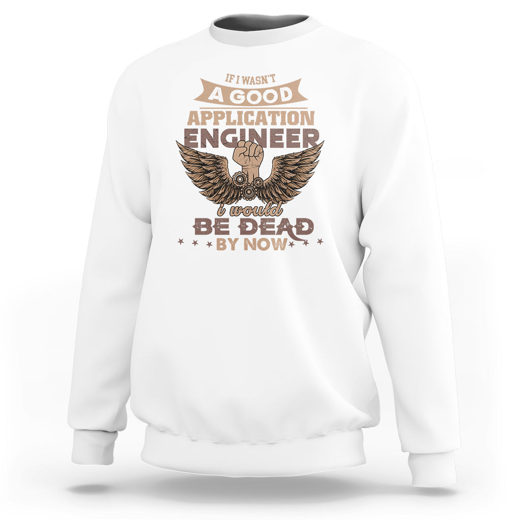 Application Engineer Sweatshirt If I Wasnt A Good Application Engineer - Wonder Print Shop