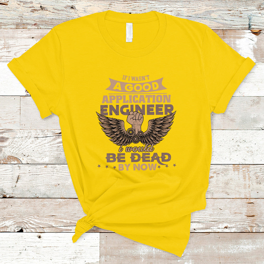 Application Engineer T Shirt If I Wasnt A Good Application Engineer - Wonder Print Shop