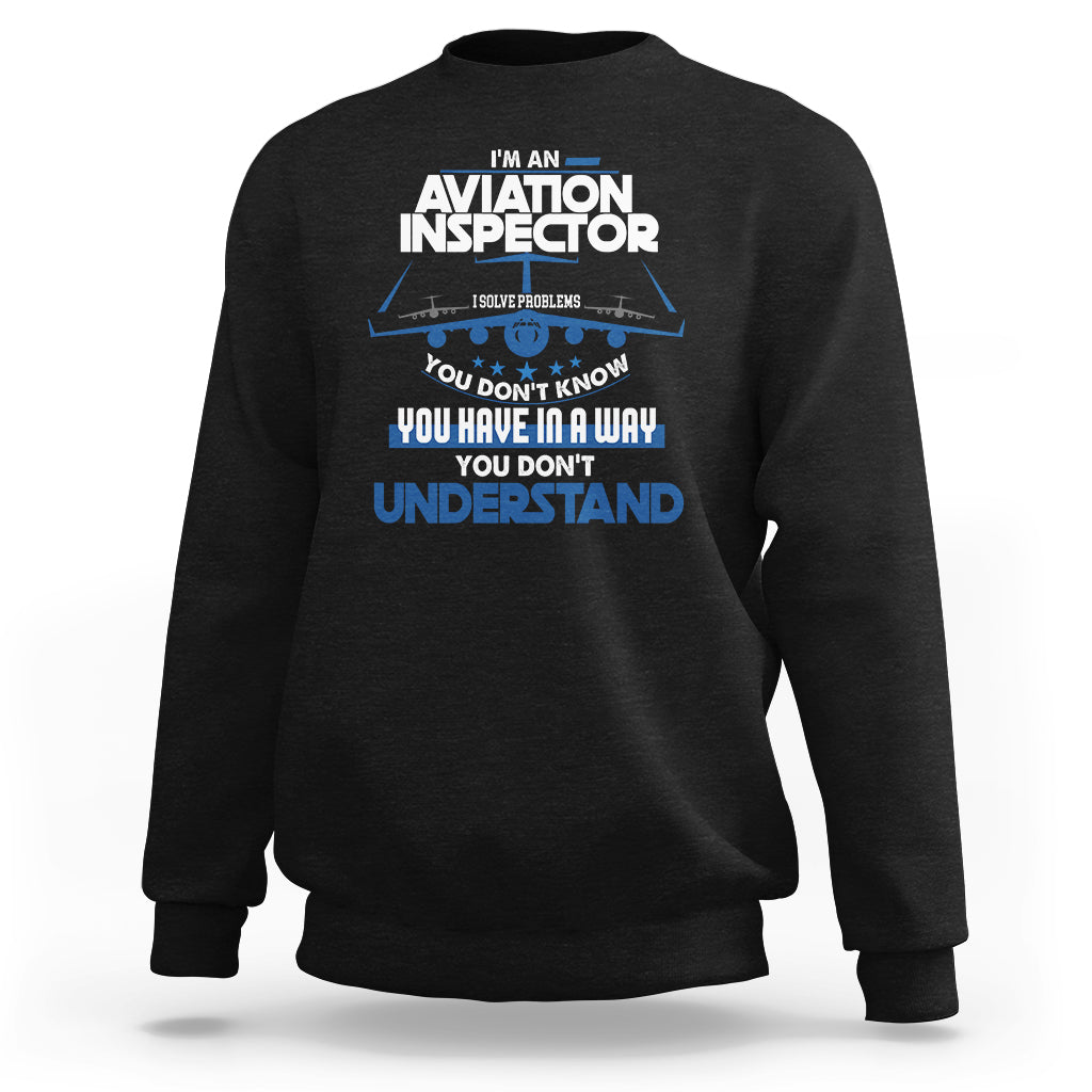 Im An Aviation Inspector Sweatshirt I Solve Problems You Dont Know - Wonder Print Shop