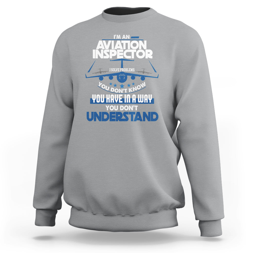 Im An Aviation Inspector Sweatshirt I Solve Problems You Dont Know - Wonder Print Shop