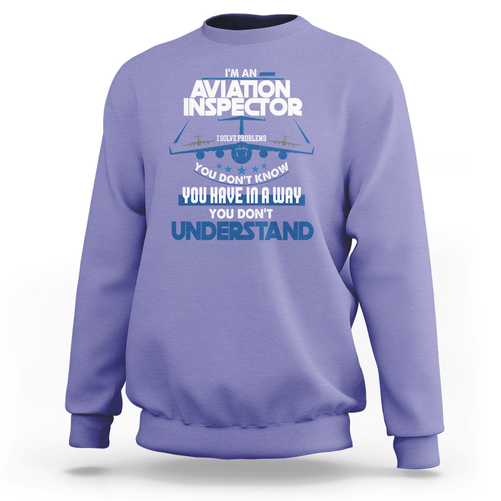 Im An Aviation Inspector Sweatshirt I Solve Problems You Dont Know - Wonder Print Shop