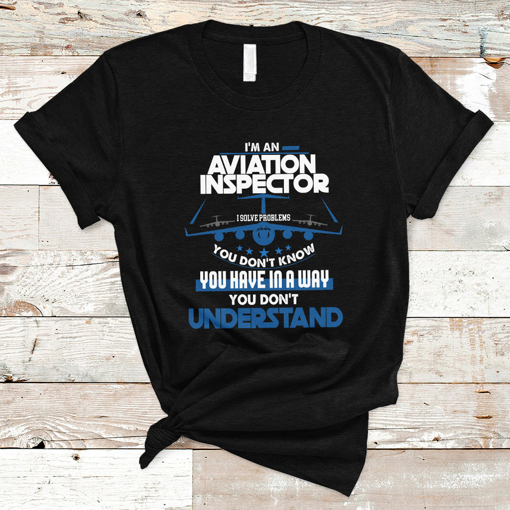 Im An Aviation Inspector T Shirt I Solve Problems You Dont Know - Wonder Print Shop