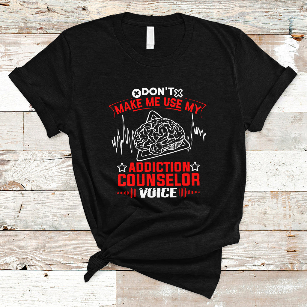 Dont Make Me Use My Addiction Counselor Voice T Shirt - Wonder Print Shop