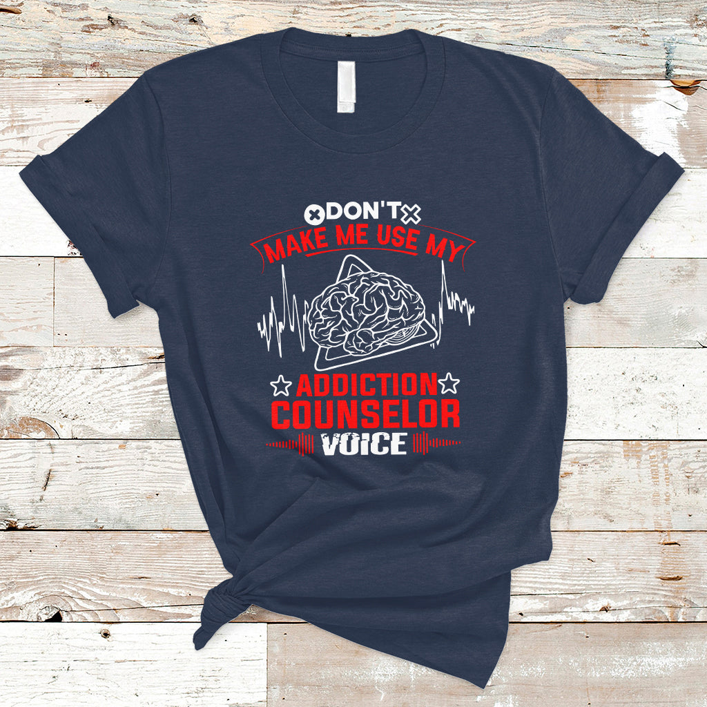 Dont Make Me Use My Addiction Counselor Voice T Shirt - Wonder Print Shop