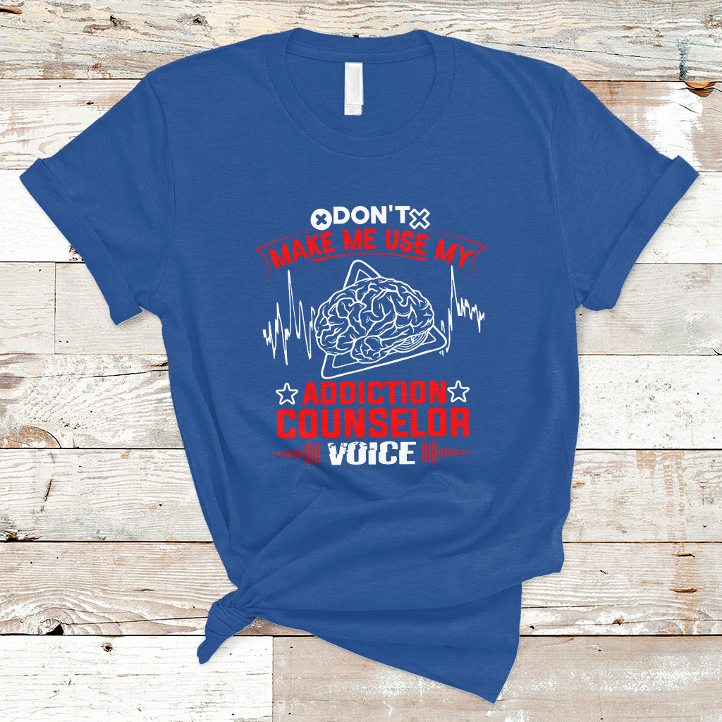 Dont Make Me Use My Addiction Counselor Voice T Shirt - Wonder Print Shop