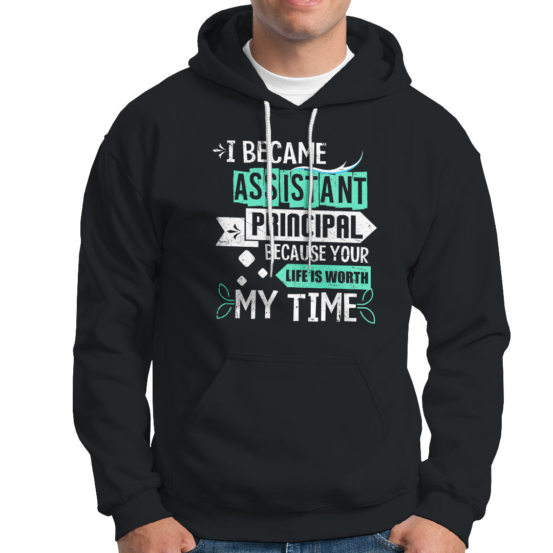 I Became Assistant Principal Hoodie Because Your Life Is Worth My Time - Wonder Print Shop