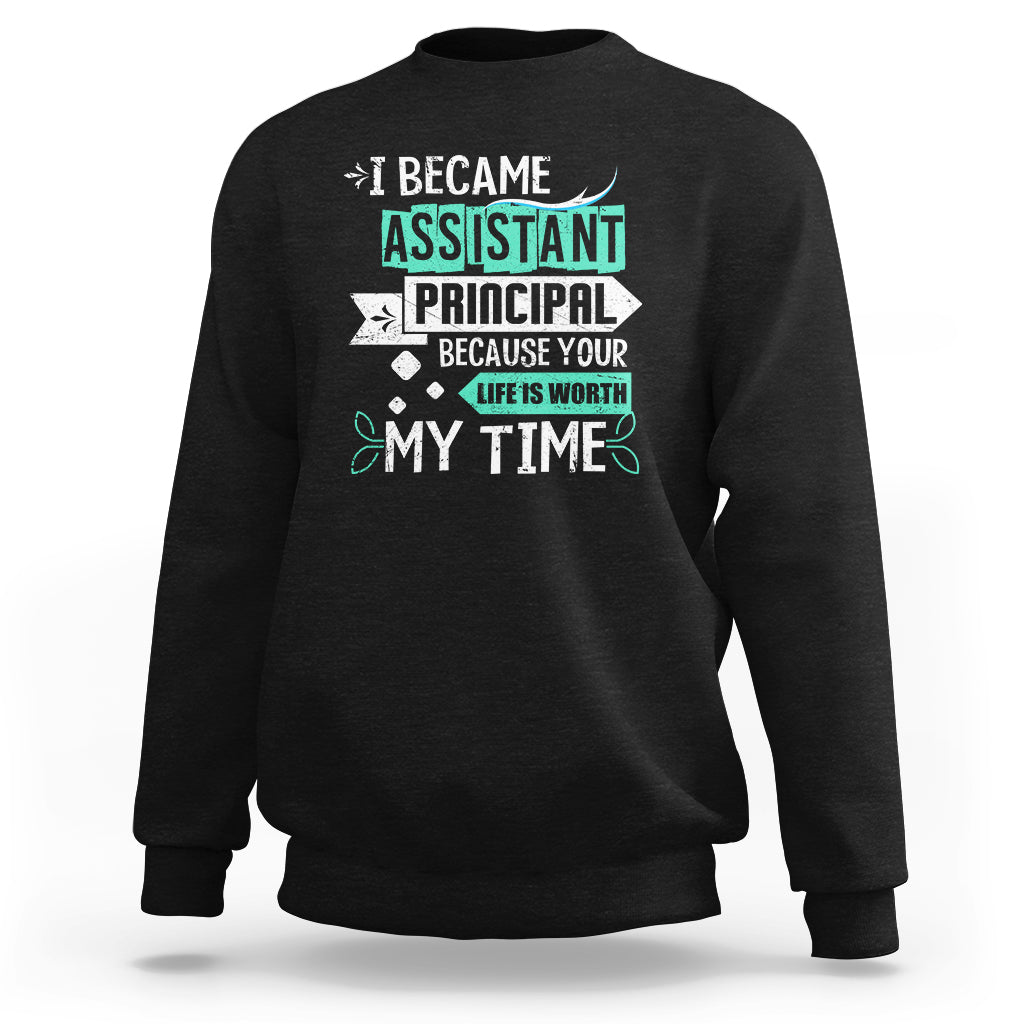 I Became Assistant Principal Sweatshirt Because Your Life Is Worth My Time - Wonder Print Shop