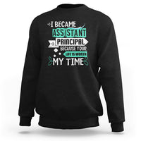 I Became Assistant Principal Sweatshirt Because Your Life Is Worth My Time - Wonder Print Shop